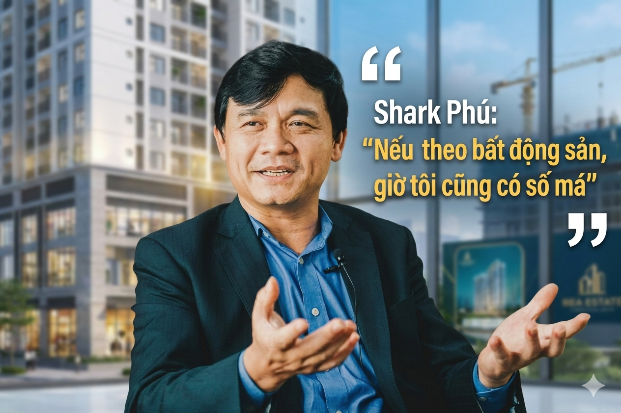 Shark Phú: “Nếu theo bất động sản, giờ tôi cũng có số má”