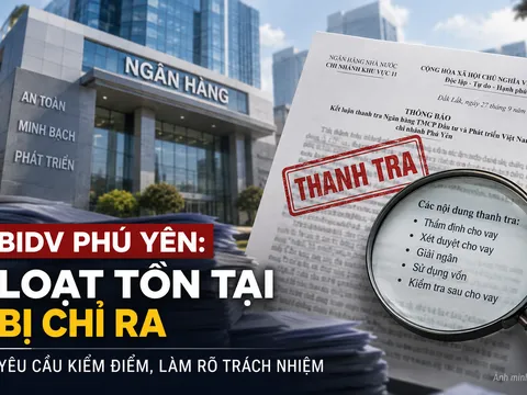 BIDV Phú Yên bị “điểm tên” loạt tồn tại trong cho vay, Giám đốc được yêu cầu làm rõ trách nhiệm
